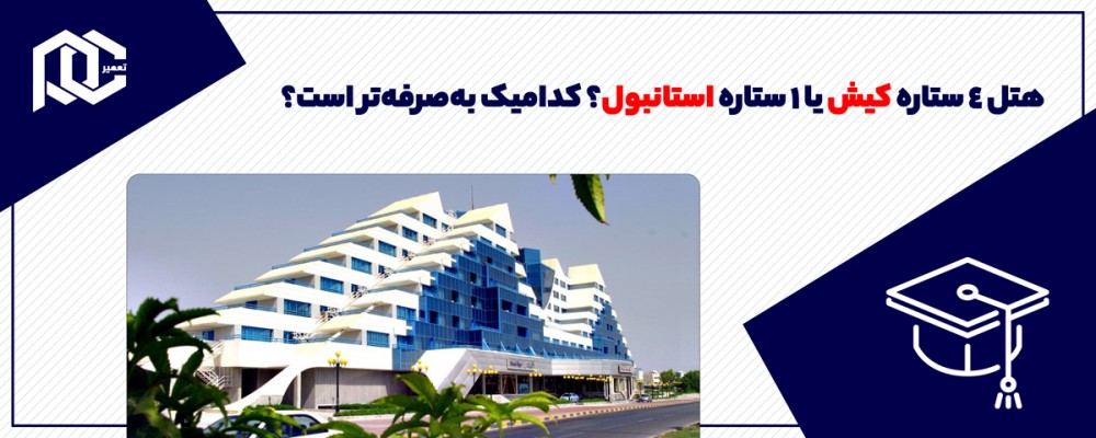 هتل 4 ستاره کیش یا 1 ستاره استانبول؟ کدامیک به‌صرفه‌تر است؟