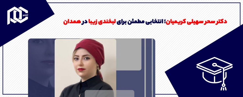 دکتر سحر سهیلی کریمیان؛ انتخابی مطمئن برای لبخندی زیبا در همدان